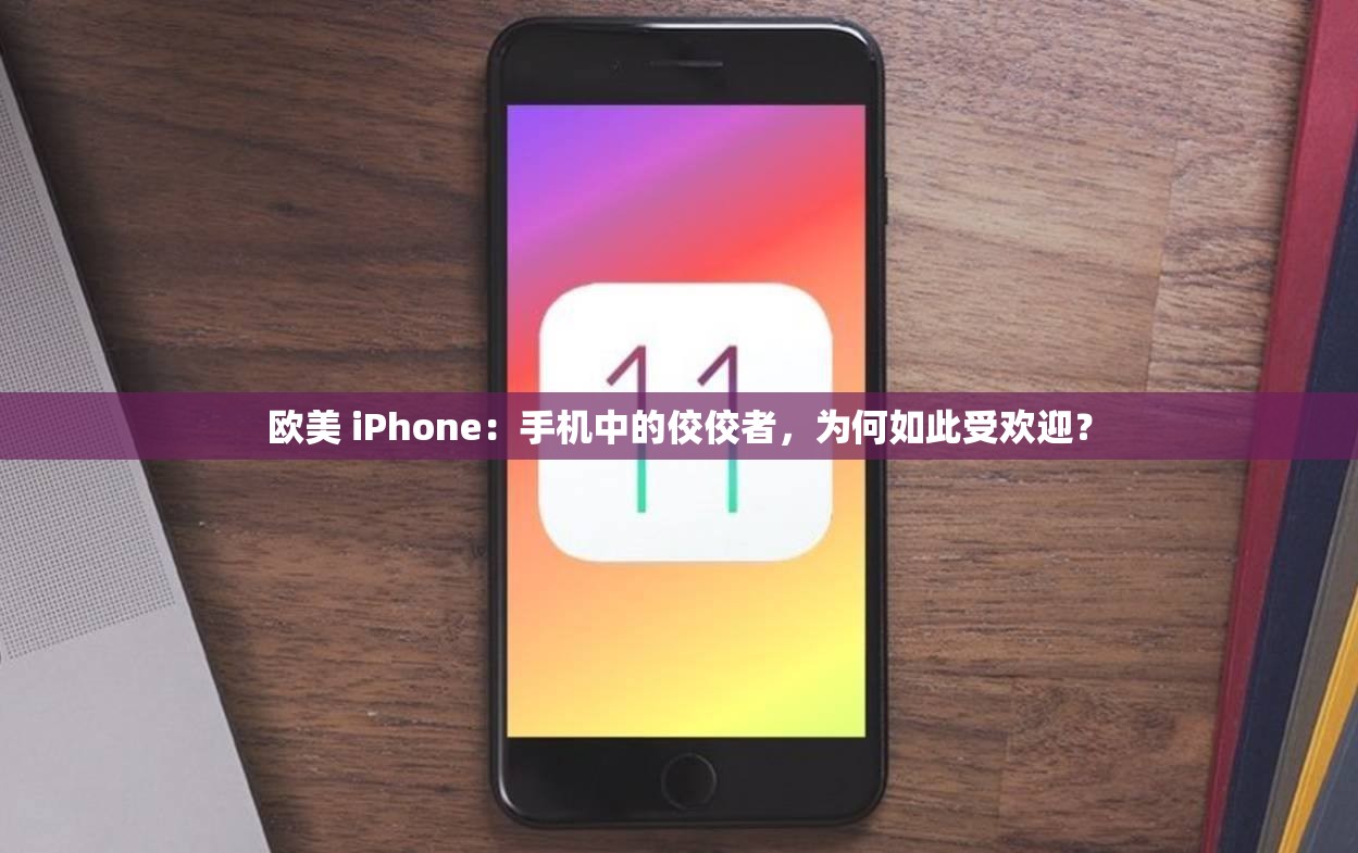 欧美 iPhone：手机中的佼佼者，为何如此受欢迎？