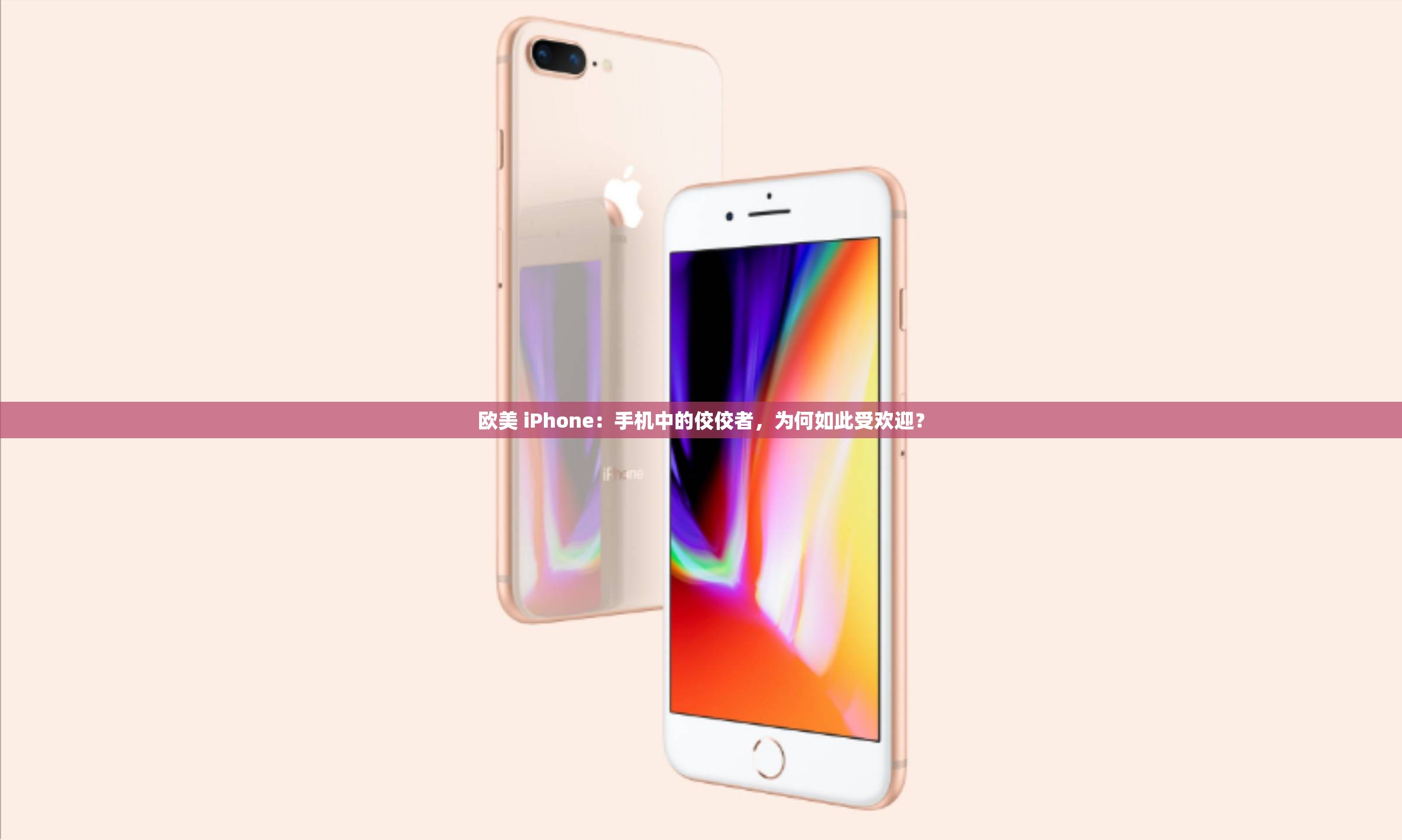 欧美 iPhone：手机中的佼佼者，为何如此受欢迎？