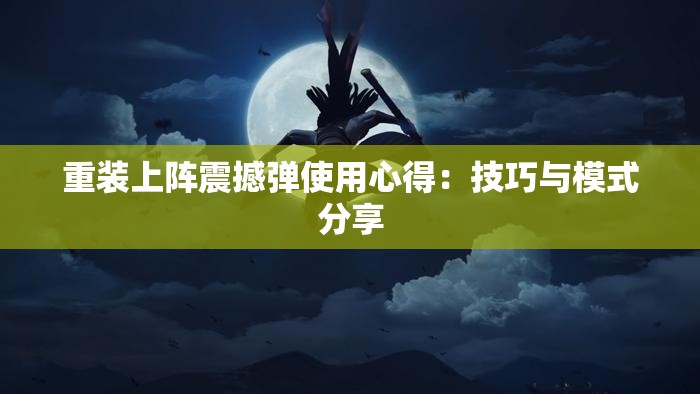 重装上阵震撼弹使用心得：技巧与模式分享