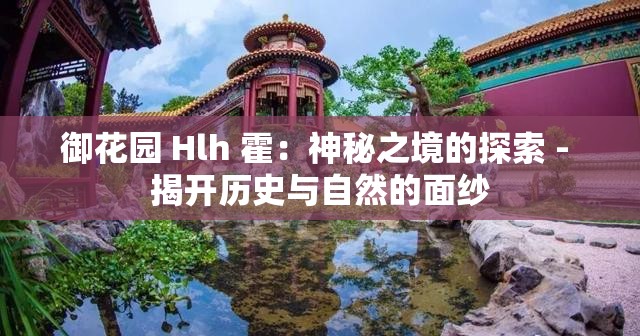 御花园 Hlh 霍：神秘之境的探索 - 揭开历史与自然的面纱