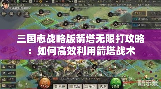 三国志战略版箭塔无限打攻略：如何高效利用箭塔战术