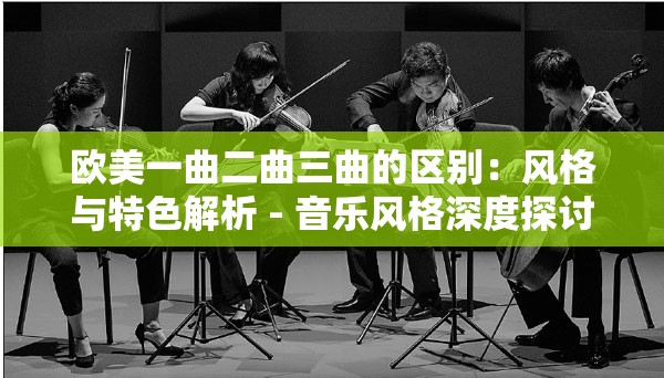 欧美一曲二曲三曲的区别：风格与特色解析 - 音乐风格深度探讨