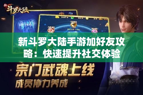 新斗罗大陆手游加好友攻略：快速提升社交体验