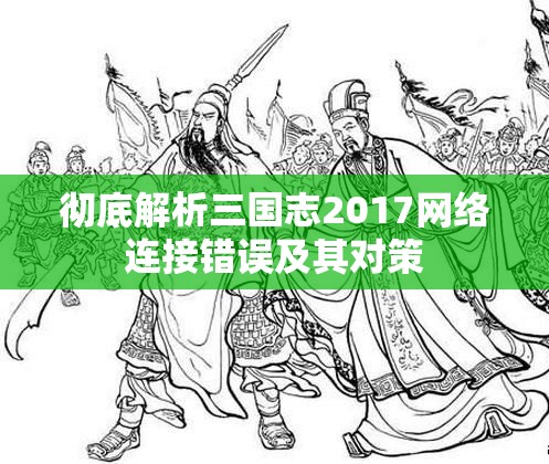 彻底解析三国志2017网络连接错误及其对策