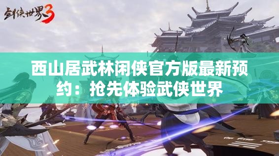 西山居武林闲侠官方版最新预约：抢先体验武侠世界