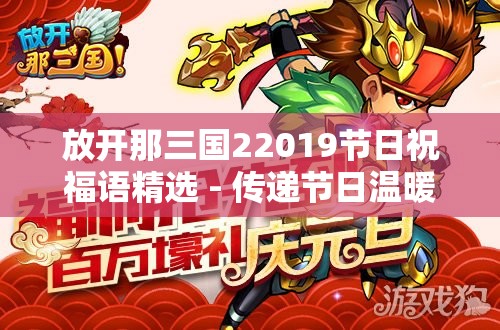 放开那三国22019节日祝福语精选 - 传递节日温暖