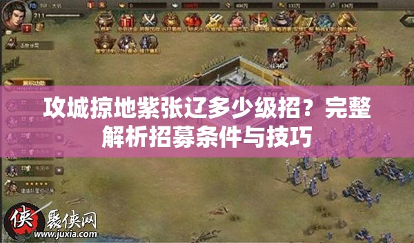 攻城掠地紫张辽多少级招？完整解析招募条件与技巧