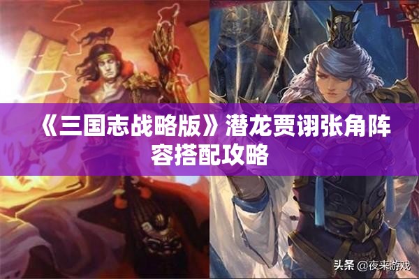 《三国志战略版》潜龙贾诩张角阵容搭配攻略