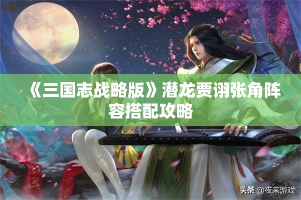 《三国志战略版》潜龙贾诩张角阵容搭配攻略