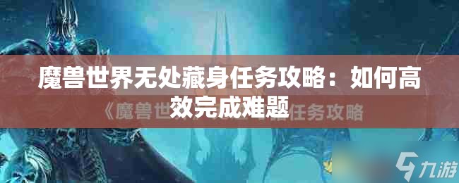 魔兽世界无处藏身任务攻略：如何高效完成难题