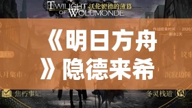 《明日方舟》隐德来希技能详解与实战实践