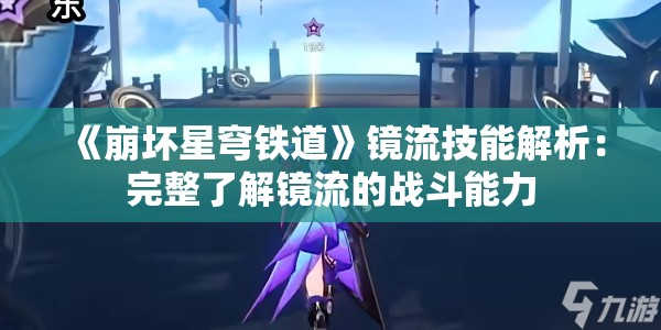 《崩坏星穹铁道》镜流技能解析：完整了解镜流的战斗能力