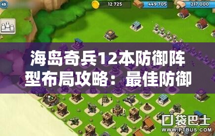 海岛奇兵12本防御阵型布局攻略：最佳防御策略分享