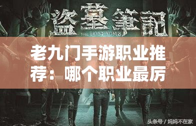 老九门手游职业推荐：哪个职业最厉害？新手必看攻略