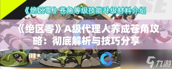 《绝区零》A级代理人养成苍角攻略：彻底解析与技巧分享