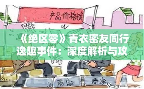 《绝区零》青衣密友同行逸趣事件：深度解析与攻略