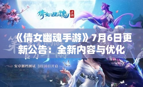 《倩女幽魂手游》7月6日更新公告：全新内容与优化一览