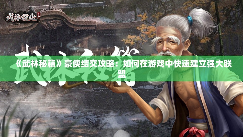 《武林秘籍》豪侠结交攻略：如何在游戏中快速建立强大联盟