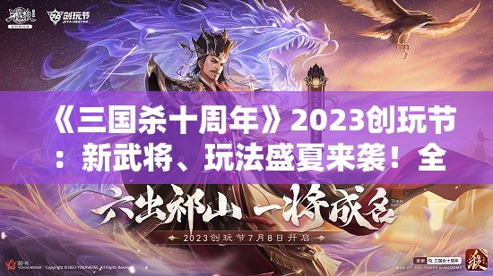 《三国杀十周年》2023创玩节：新武将、玩法盛夏来袭！全新体验等你来战