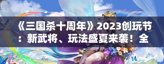 《三国杀十周年》2023创玩节：新武将、玩法盛夏来袭！全新体验等你来战