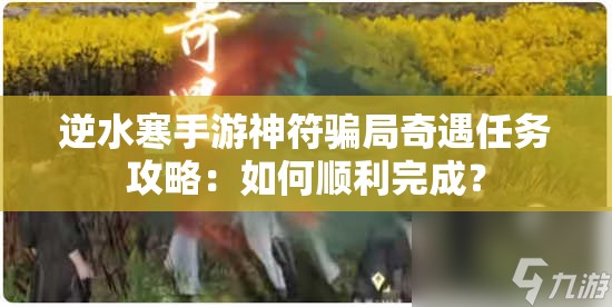 逆水寒手游神符骗局奇遇任务攻略：如何顺利完成？