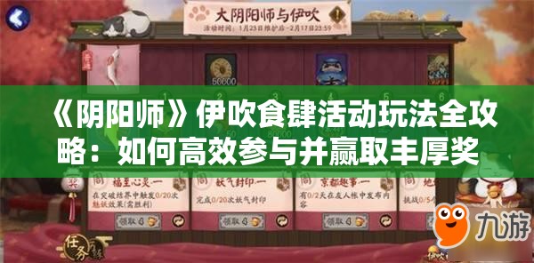 《阴阳师》伊吹食肆活动玩法全攻略：如何高效参与并赢取丰厚奖励