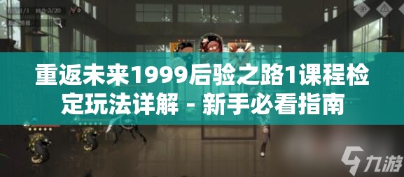 重返未来1999后验之路1课程检定玩法详解 - 新手必看指南