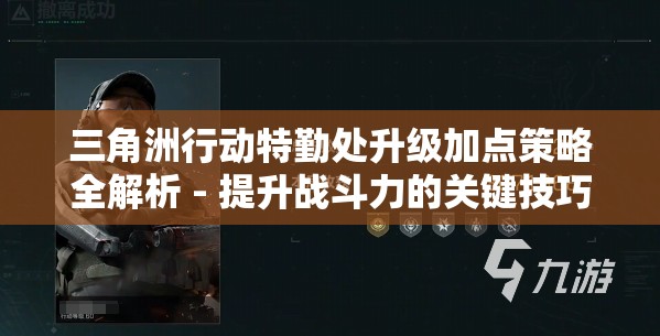 三角洲行动特勤处升级加点策略全解析 - 提升战斗力的关键技巧