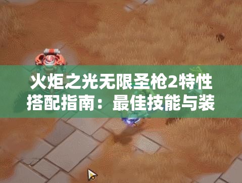 火炬之光无限圣枪2特性搭配指南：最佳技能与装备组合