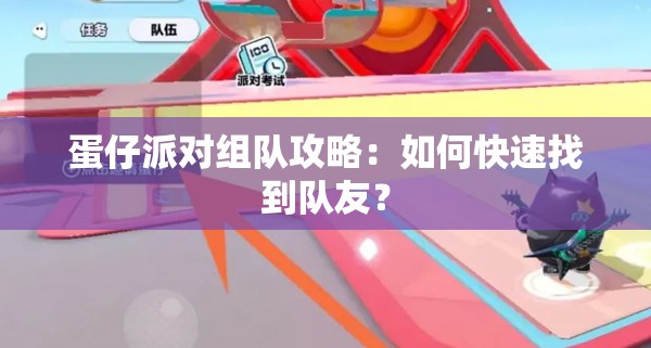 蛋仔派对组队攻略：如何快速找到队友？