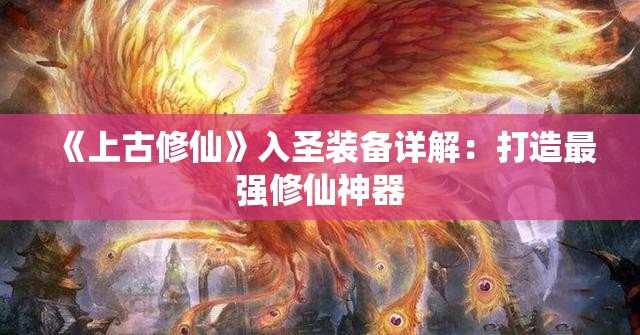 《上古修仙》入圣装备详解：打造最强修仙神器