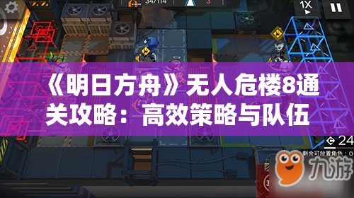 《明日方舟》无人危楼8通关攻略：高效策略与队伍配置