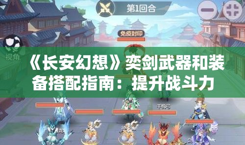 《长安幻想》奕剑武器和装备搭配指南：提升战斗力的秘诀