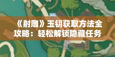 《射雕》玉钥获取方法全攻略：轻松解锁隐藏任务