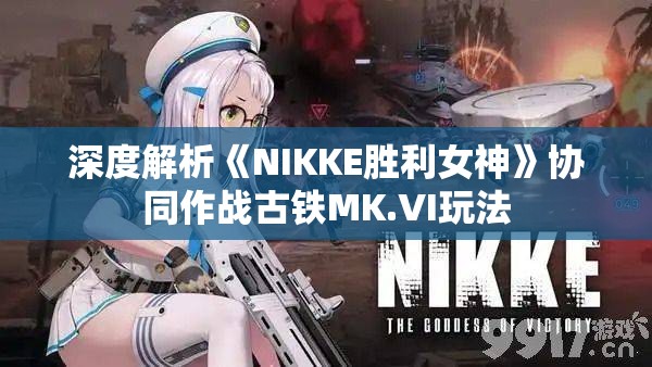 深度解析《NIKKE胜利女神》协同作战古铁MK.VI玩法