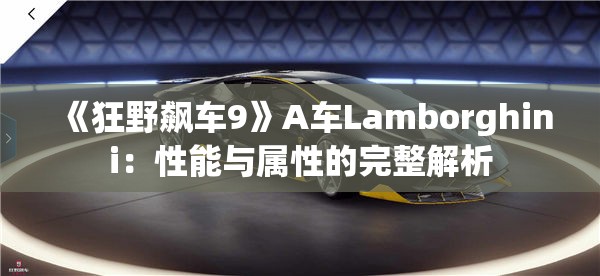 《狂野飙车9》A车Lamborghini：性能与属性的完整解析