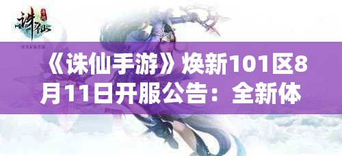 《诛仙手游》焕新101区8月11日开服公告：全新体验等你来战