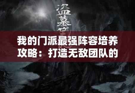 我的门派最强阵容培养攻略：打造无敌团队的秘诀