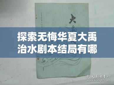 探索无悔华夏大禹治水剧本结局有哪些精彩内容