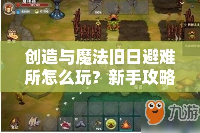 创造与魔法旧日避难所怎么玩？新手攻略与技巧分享