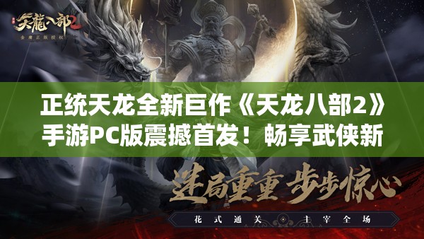 正统天龙全新巨作《天龙八部2》手游PC版震撼首发！畅享武侠新纪元